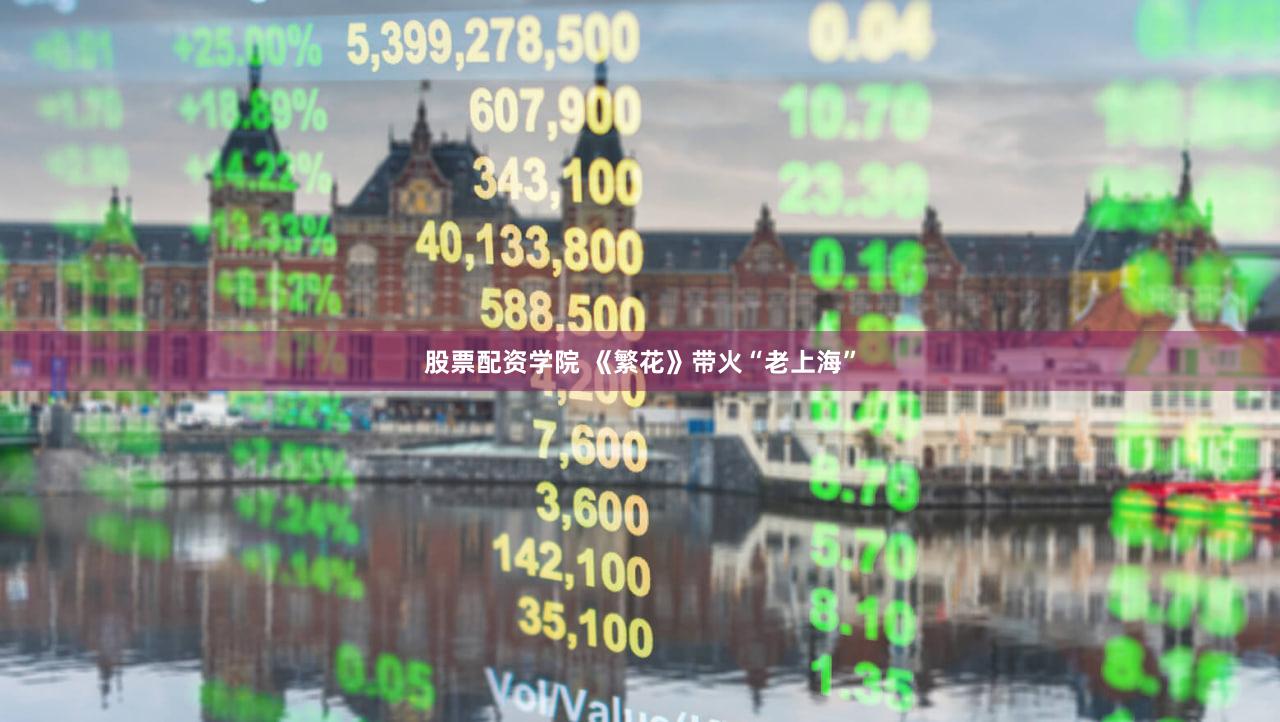 股票配资学院 《繁花》带火“老上海”