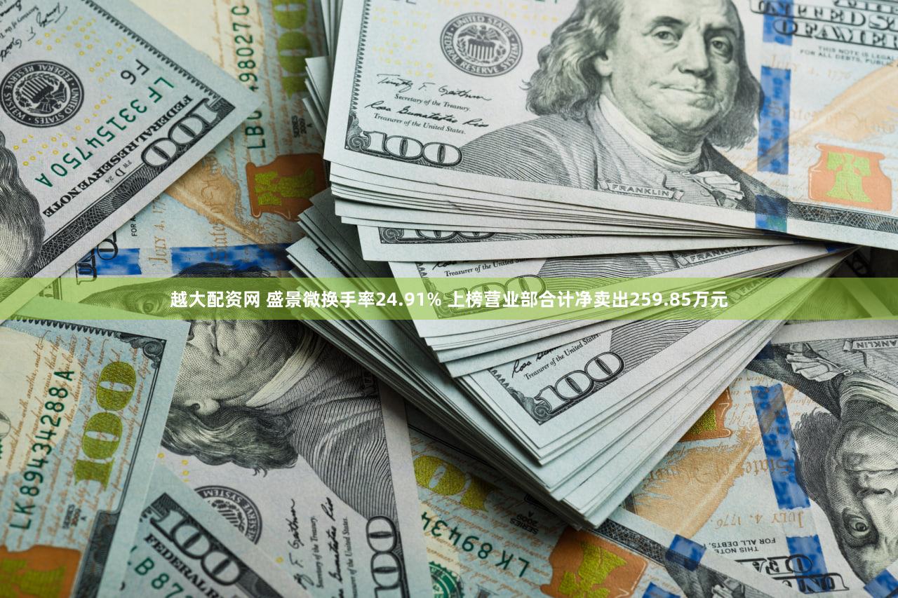 越大配资网 盛景微换手率24.91% 上榜营业部合计净卖出259.85万元