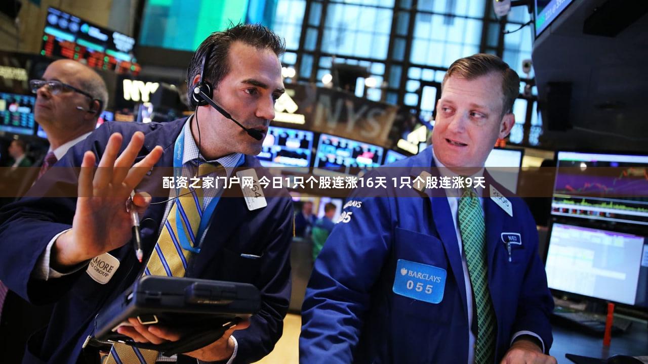配资之家门户网 今日1只个股连涨16天 1只个股连涨9天