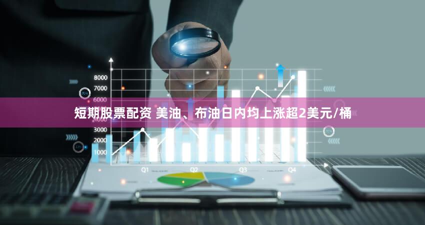 短期股票配资 美油、布油日内均上涨超2美元/桶