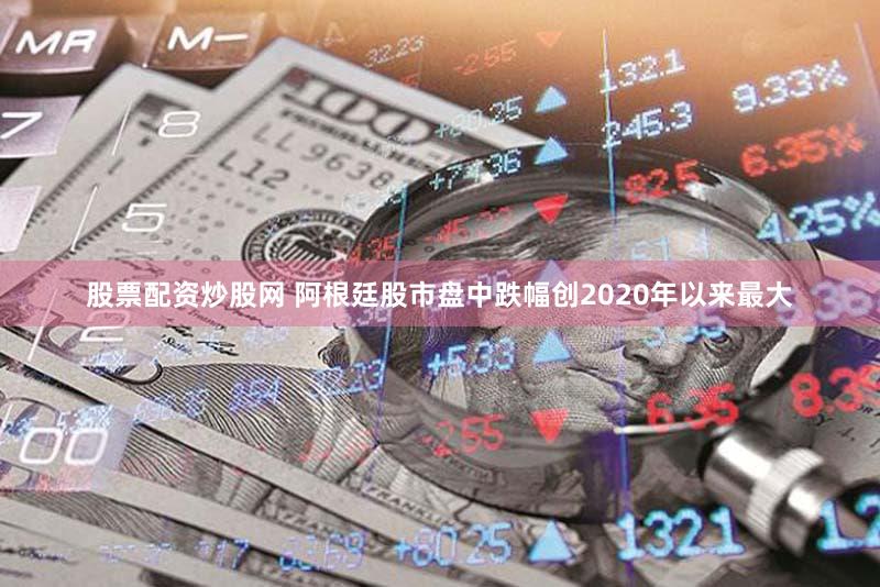 股票配资炒股网 阿根廷股市盘中跌幅创2020年以来最大