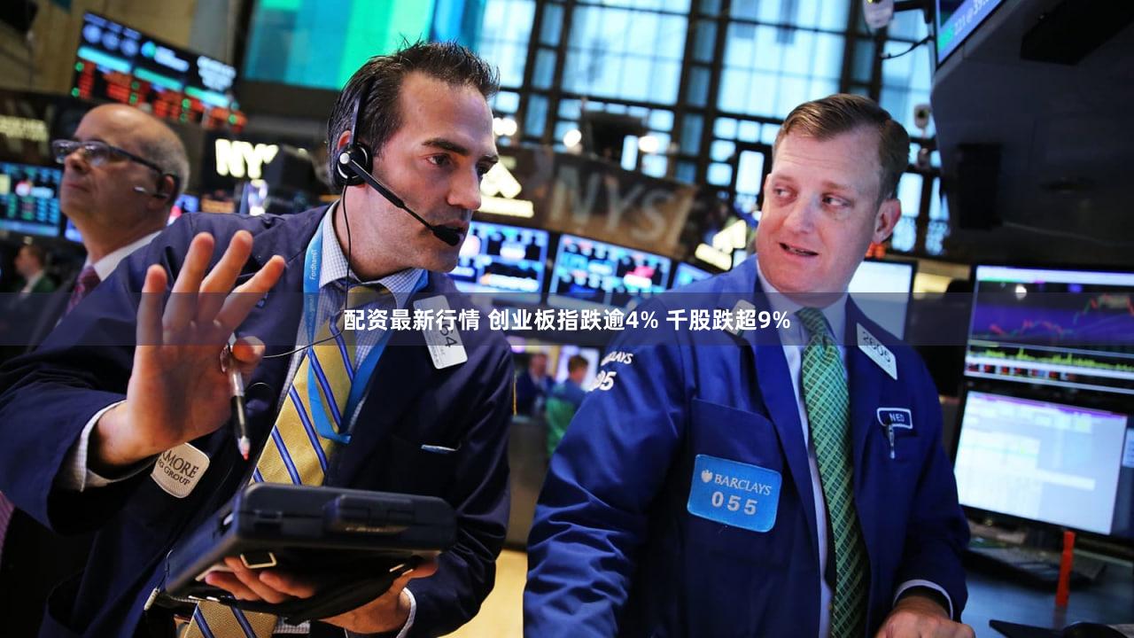 配资最新行情 创业板指跌逾4% 千股跌超9%