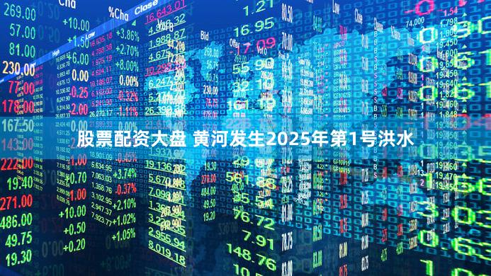股票配资大盘 黄河发生2025年第1号洪水