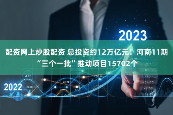 配资网上炒股配资 总投资约12万亿元!河南11期“三个一批”推动项目15702个