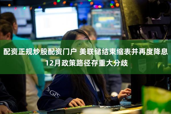 配资正规炒股配资门户 美联储结束缩表并再度降息 12月政策路径存重大分歧