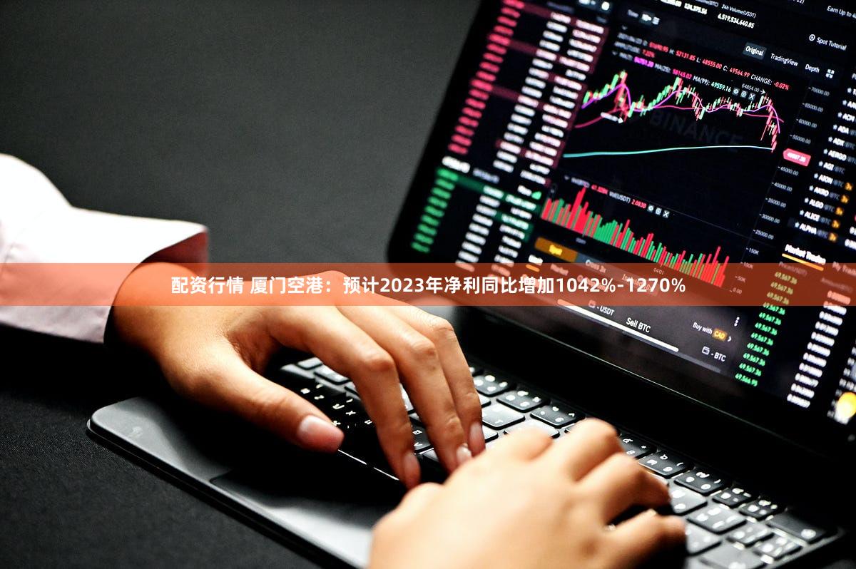 配资行情 厦门空港：预计2023年净利同比增加1042%-1270%