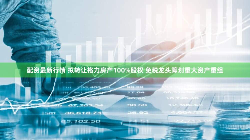 配资最新行情 拟转让格力房产100%股权 免税龙头筹划重大资产重组