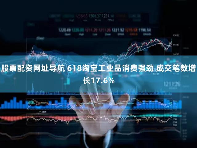 股票配资网址导航 618淘宝工业品消费强劲 成交笔数增长17.6%