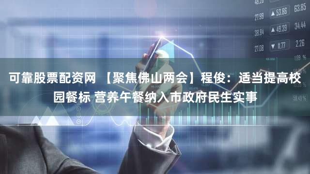 可靠股票配资网 【聚焦佛山两会】程俊：适当提高校园餐标 营养午餐纳入市政府民生实事