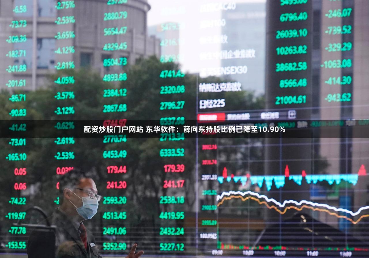 配资炒股门户网站 东华软件：薛向东持股比例已降至10.90%