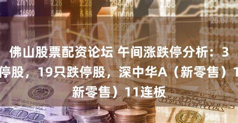 佛山股票配资论坛 午间涨跌停分析：35只涨停股，19只跌停股，深中华A（新零售）11连板