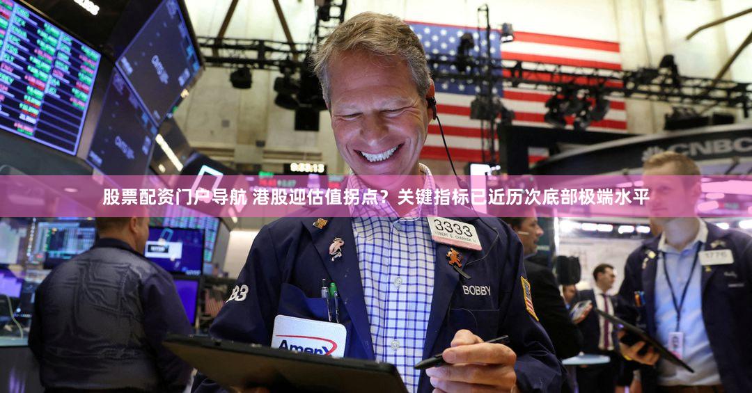 股票配资门户导航 港股迎估值拐点？关键指标已近历次底部极端水平
