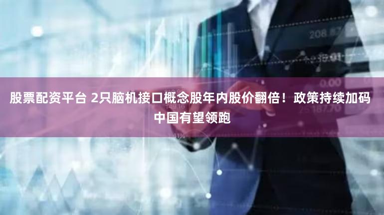 股票配资平台 2只脑机接口概念股年内股价翻倍！政策持续加码 中国有望领跑