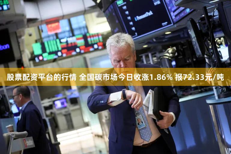 股票配资平台的行情 全国碳市场今日收涨1.86% 报72.33元/吨