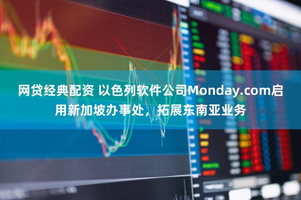 网贷经典配资 以色列软件公司Monday.com启用新加坡办事处，拓展东南亚业务