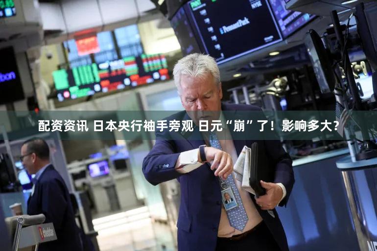 配资资讯 日本央行袖手旁观 日元“崩”了!影响多大?