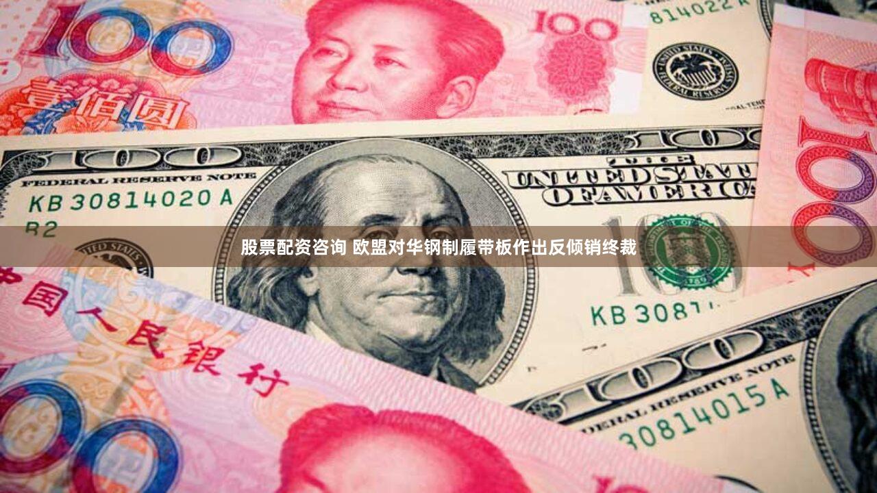 股票配资咨询 欧盟对华钢制履带板作出反倾销终裁