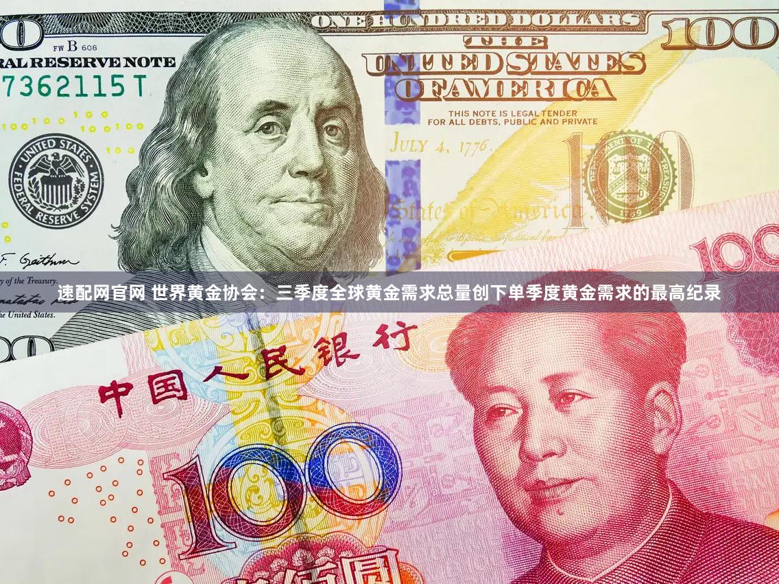 速配网官网 世界黄金协会：三季度全球黄金需求总量创下单季度黄金需求的最高纪录
