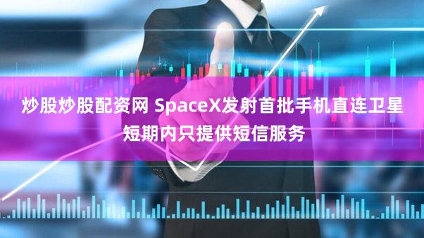 炒股炒股配资网 SpaceX发射首批手机直连卫星 短期内只提供短信服务