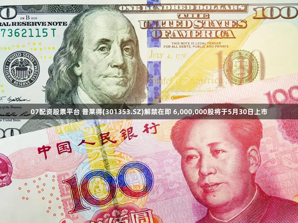 07配资股票平台 普莱得(301353.SZ)解禁在即 6,000,000股将于5月30日上市