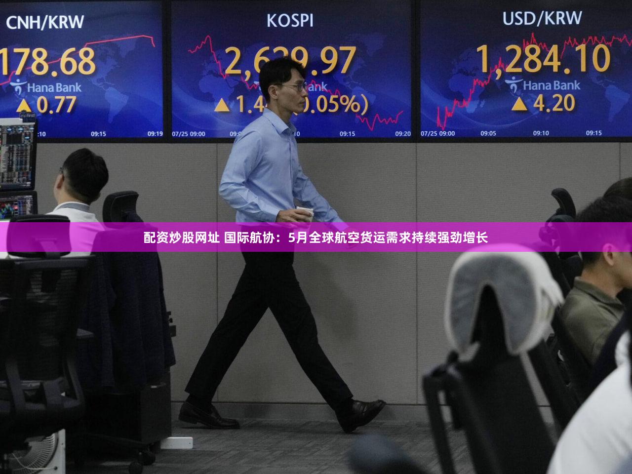配资炒股网址 国际航协:5月全球航空货运需求持续强劲增长