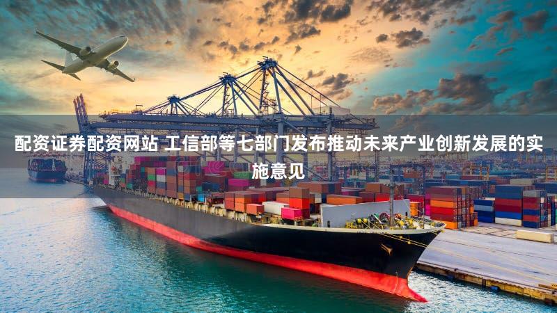 配资证券配资网站 工信部等七部门发布推动未来产业创新发展的实施意见