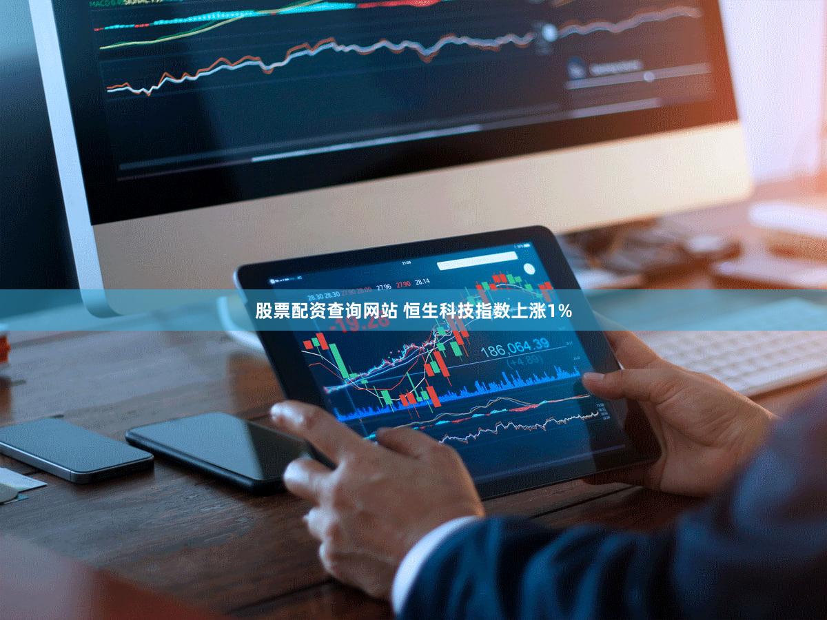 股票配资查询网站 恒生科技指数上涨1%