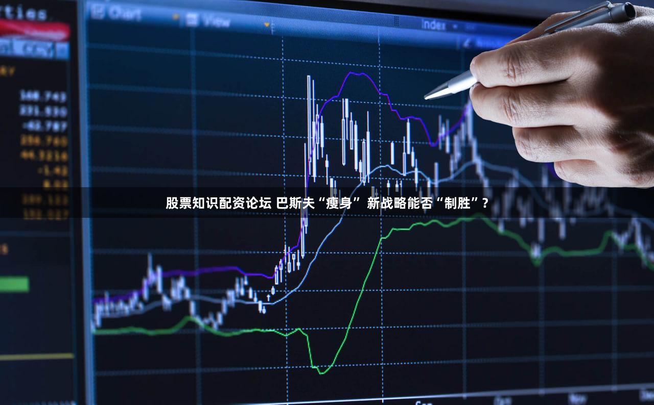 股票知识配资论坛 巴斯夫“瘦身” 新战略能否“制胜”？