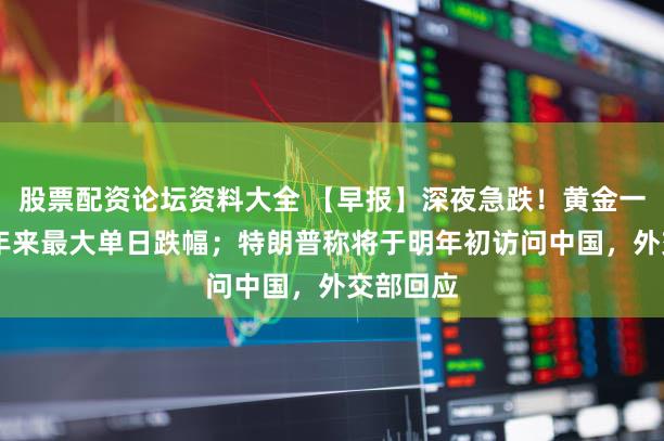股票配资论坛资料大全 【早报】深夜急跌！黄金一度创12年来最大单日跌幅；特朗普称将于明年初访问中国，外交部回应