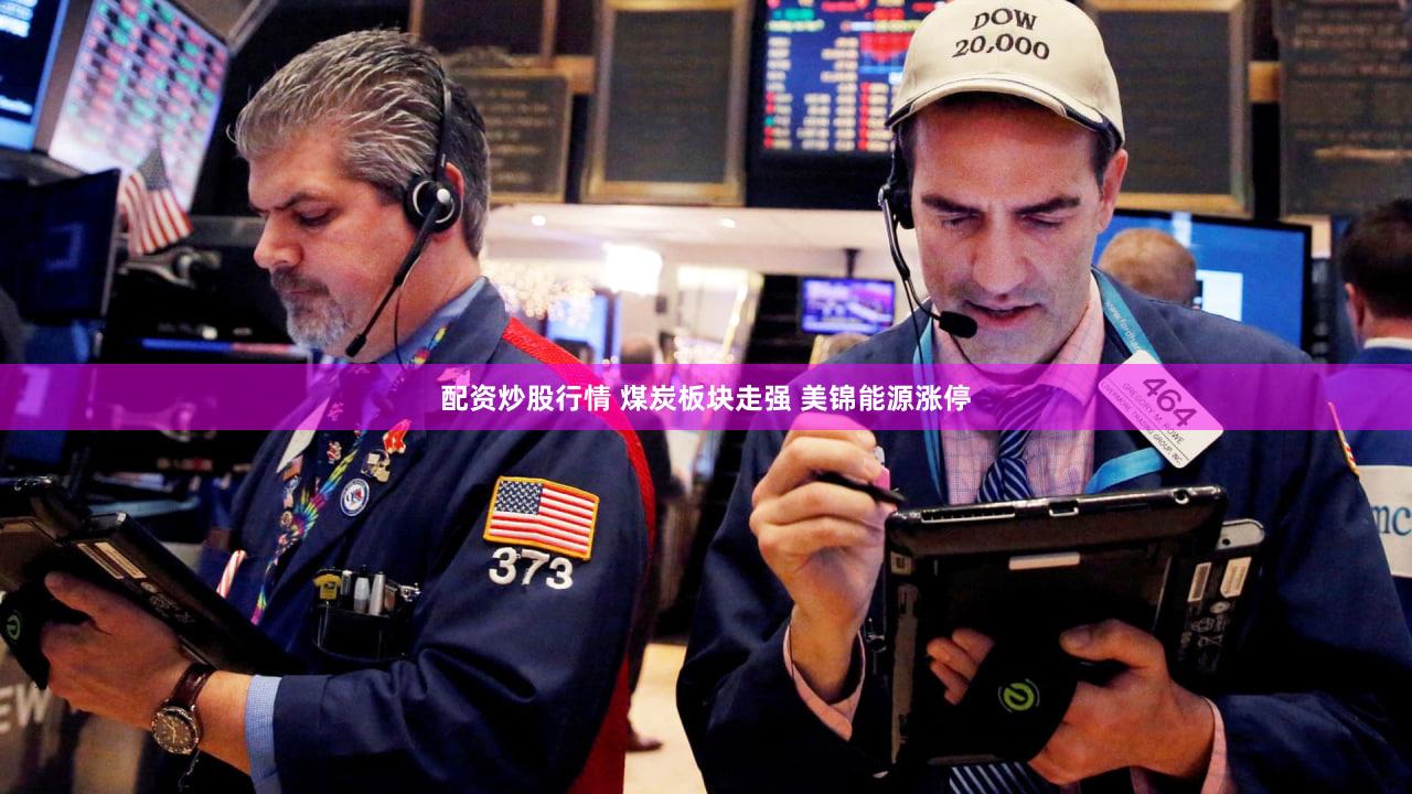 配资炒股行情 煤炭板块走强 美锦能源涨停