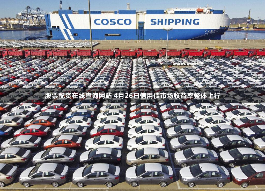 股票配资在线查询网站 4月26日信用债市场收益率整体上行