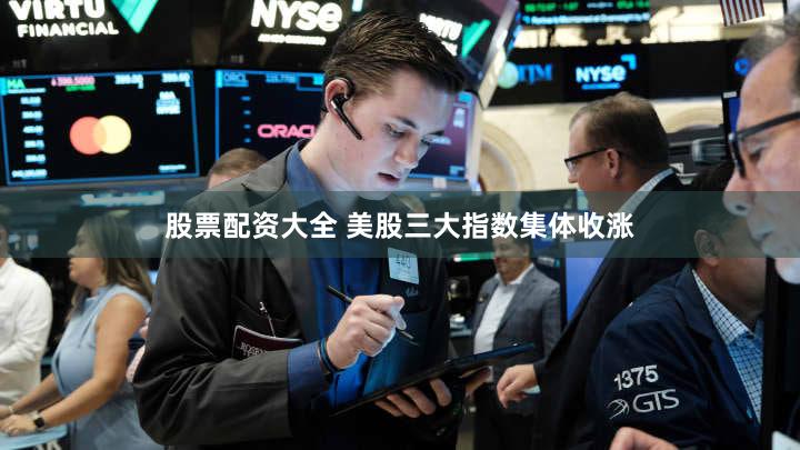股票配资大全 美股三大指数集体收涨