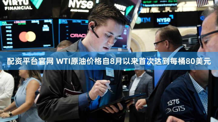 配资平台官网 WTI原油价格自8月以来首次达到每桶80美元