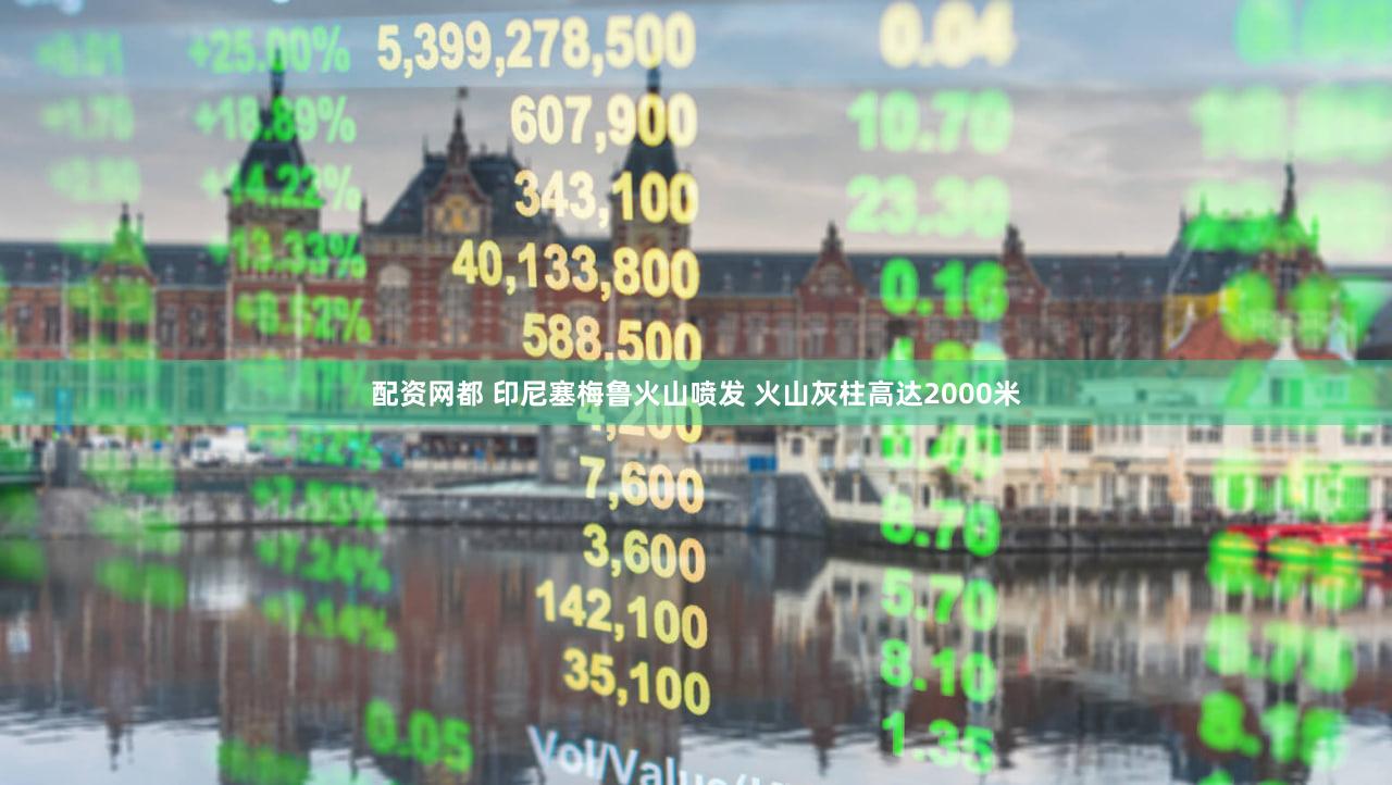 配资网都 印尼塞梅鲁火山喷发 火山灰柱高达2000米