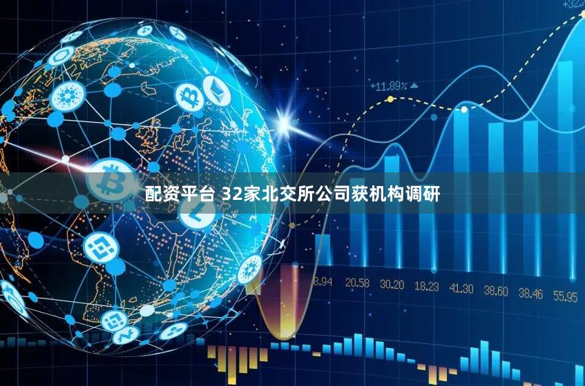 配资平台 32家北交所公司获机构调研