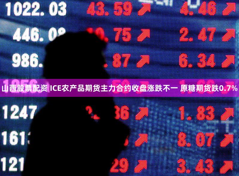 山西股票配资 ICE农产品期货主力合约收盘涨跌不一 原糖期货跌0.7%