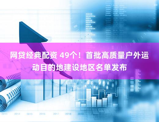 网贷经典配资 49个！首批高质量户外运动目的地建设地区名单发布