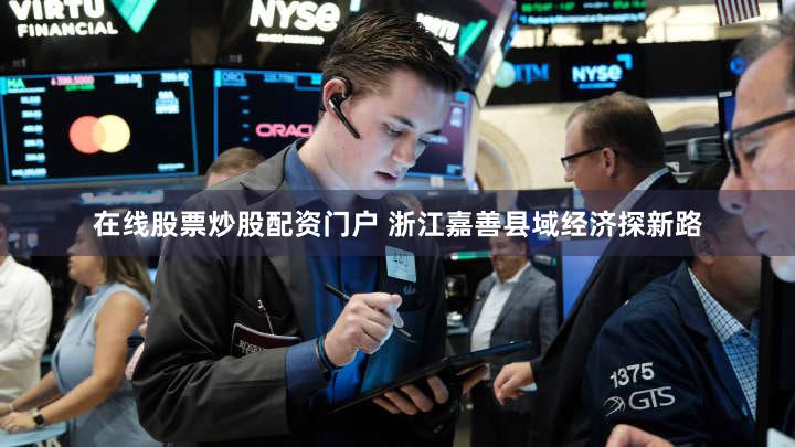 在线股票炒股配资门户 浙江嘉善县域经济探新路