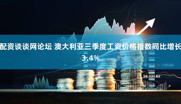 配资谈谈网论坛 澳大利亚三季度工资价格指数同比增长3.4%