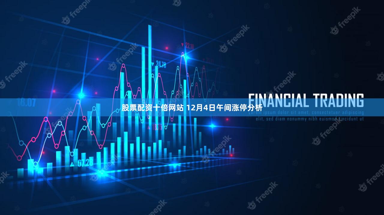 股票配资十倍网站 12月4日午间涨停分析