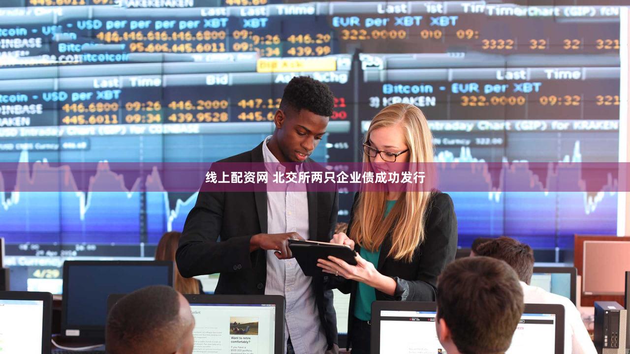 线上配资网 北交所两只企业债成功发行
