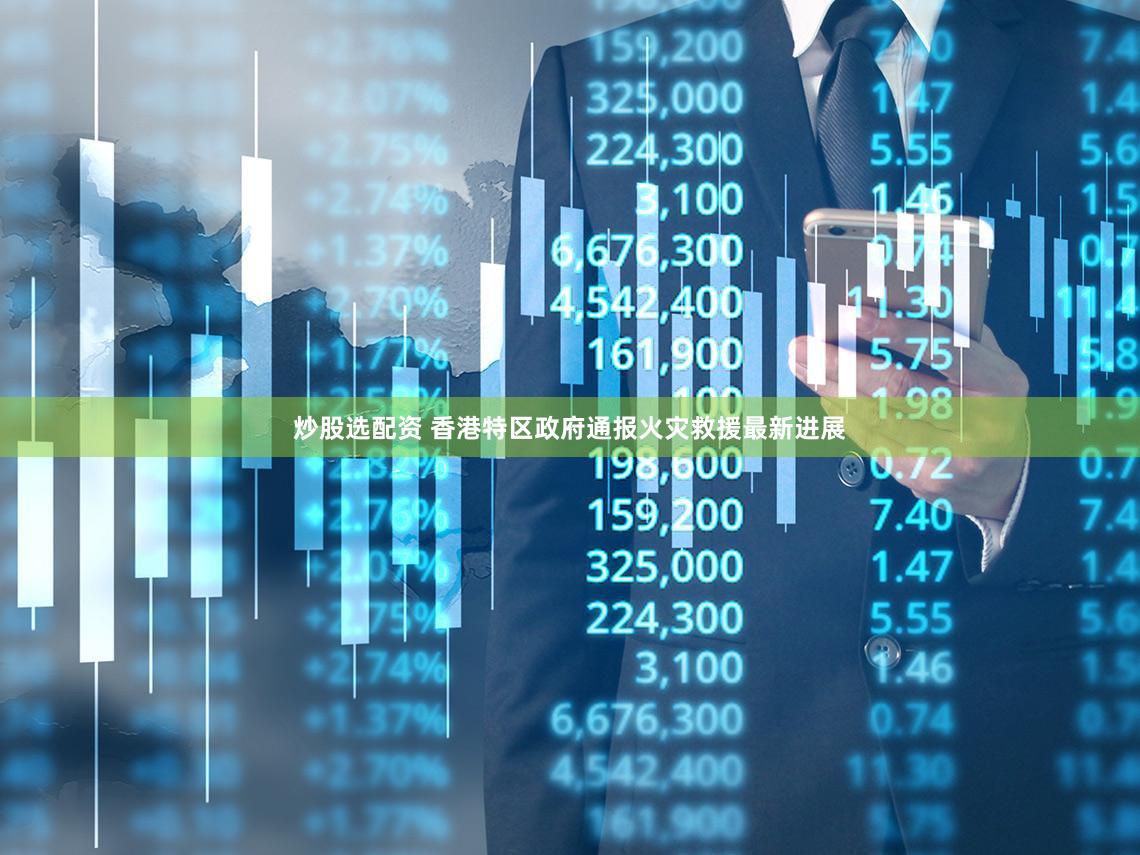 炒股选配资 香港特区政府通报火灾救援最新进展