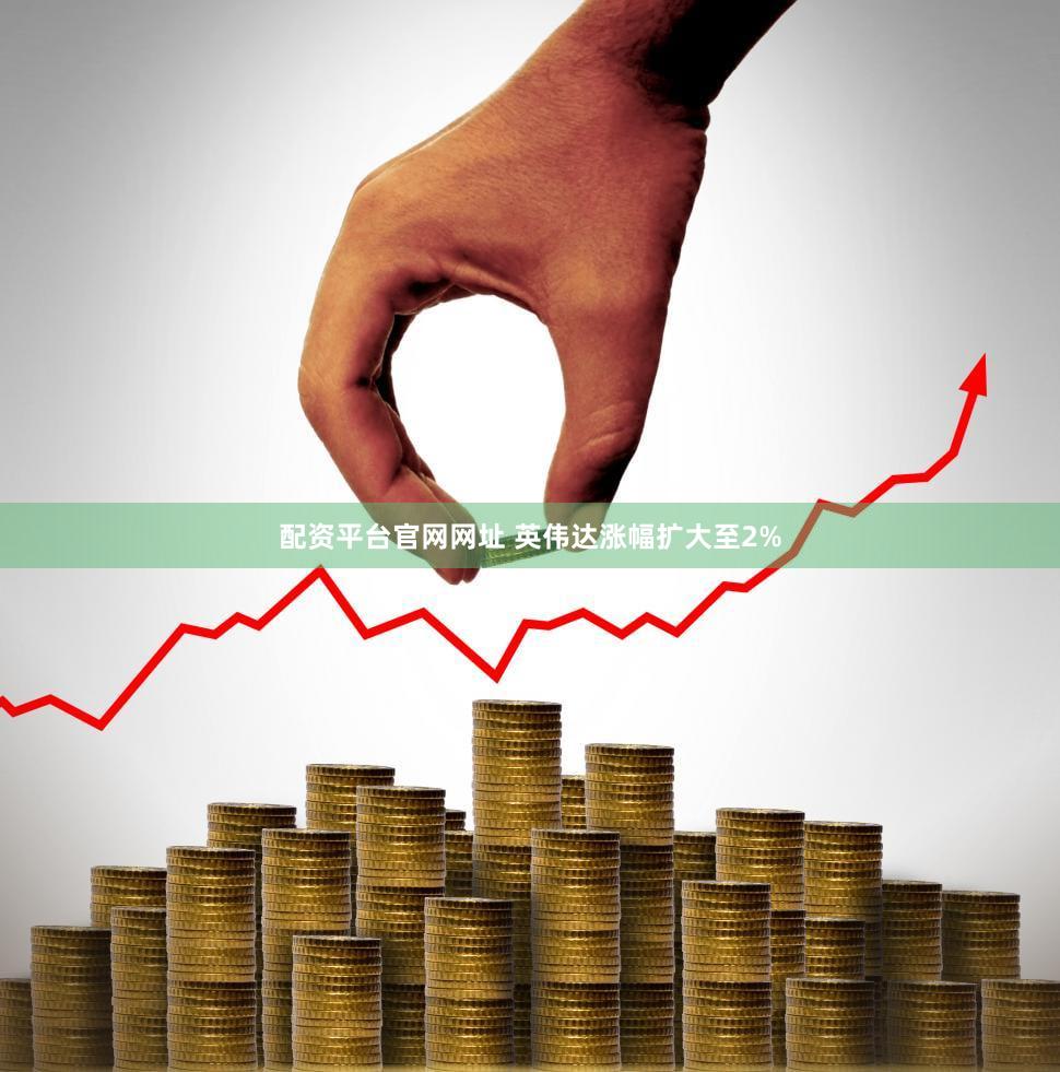 配资平台官网网址 英伟达涨幅扩大至2%