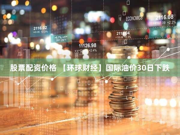 股票配资价格 【环球财经】国际油价30日下跌