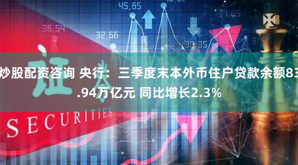 炒股配资咨询 央行：三季度末本外币住户贷款余额83.94万亿元 同比增长2.3%