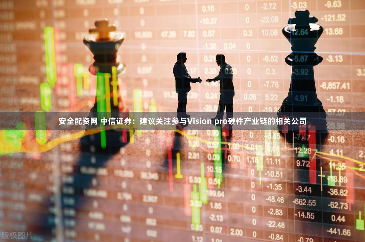 安全配资网 中信证券：建议关注参与Vision pro硬件产业链的相关公司