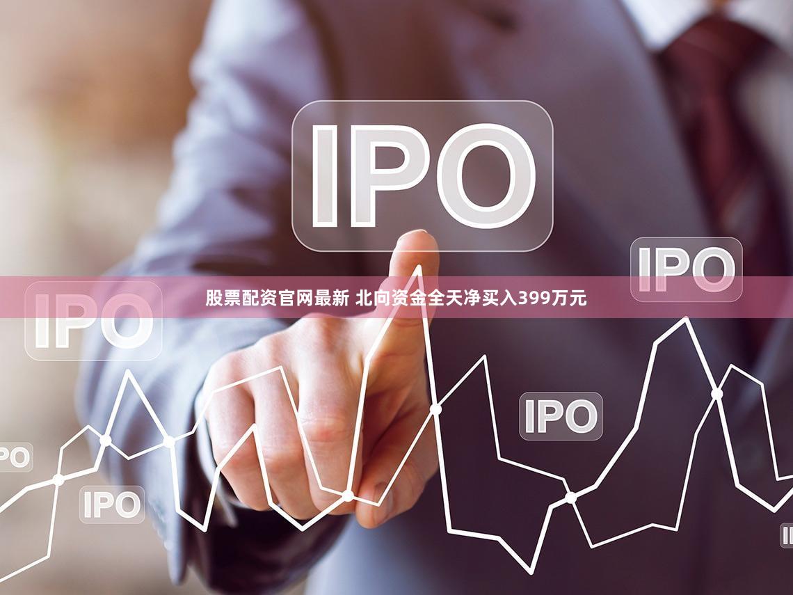 股票配资官网最新 北向资金全天净买入399万元