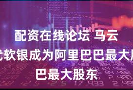 配资在线论坛 马云取代软银成为阿里巴巴最大股东