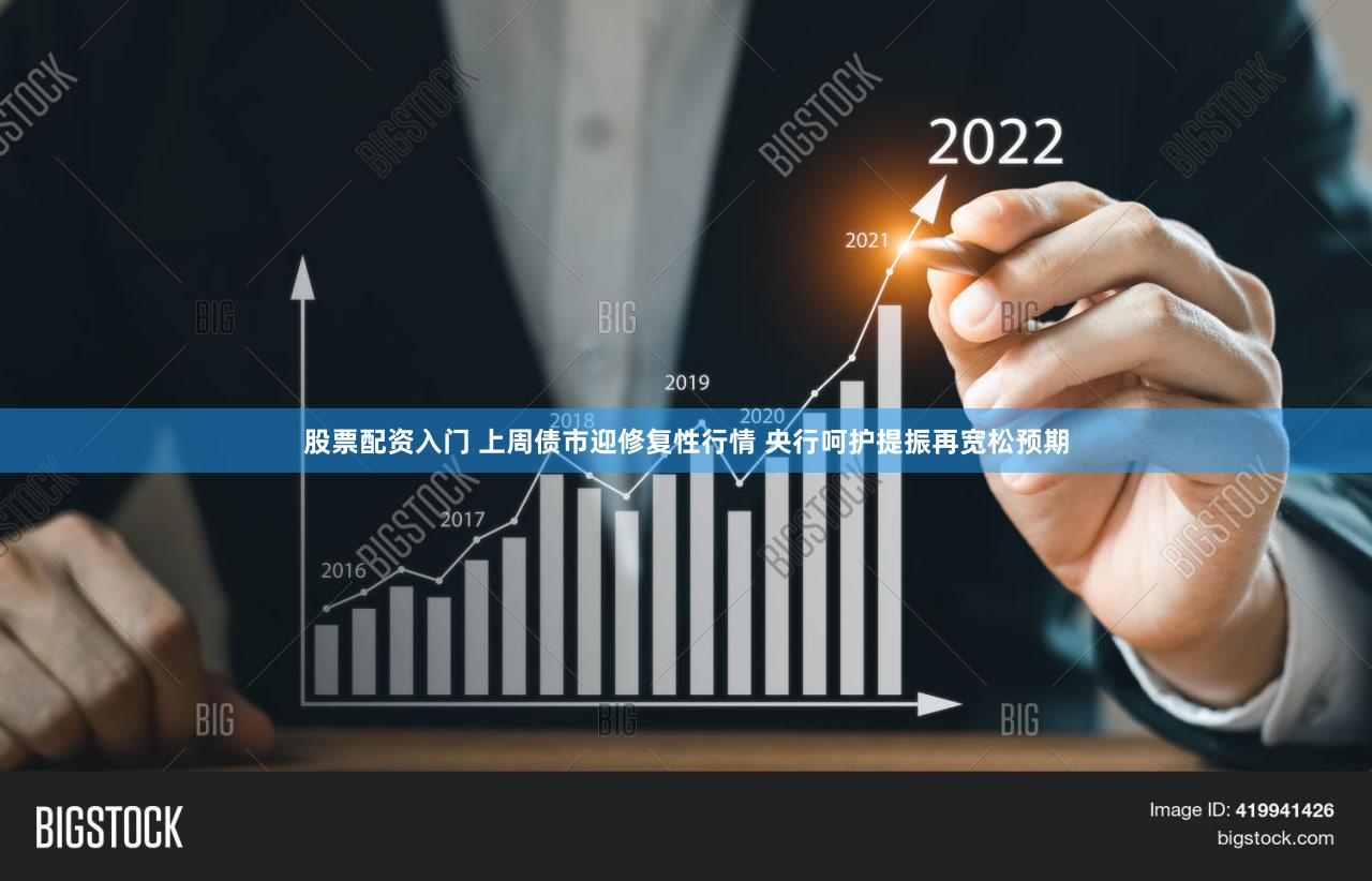 股票配资入门 上周债市迎修复性行情 央行呵护提振再宽松预期