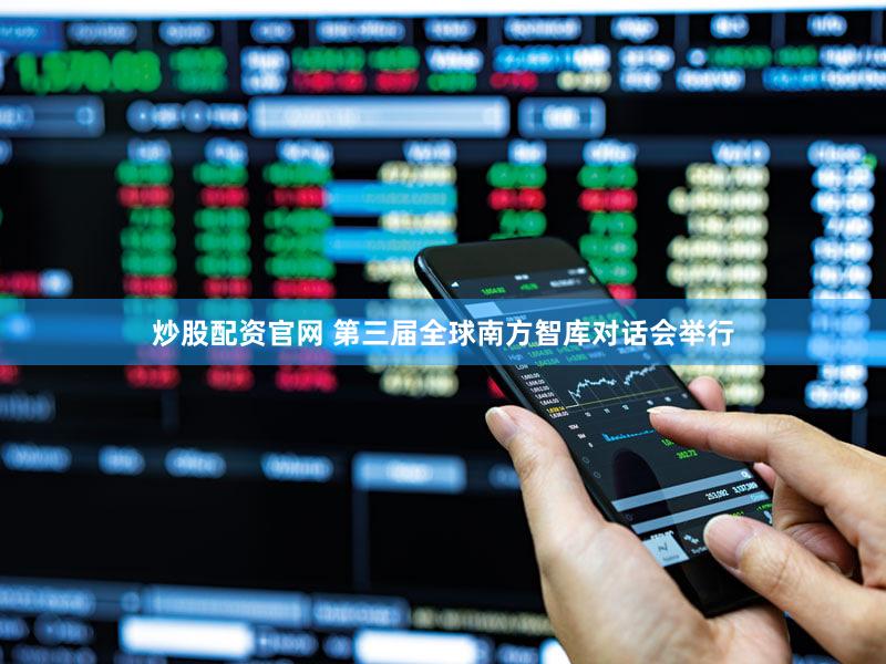 炒股配资官网 第三届全球南方智库对话会举行